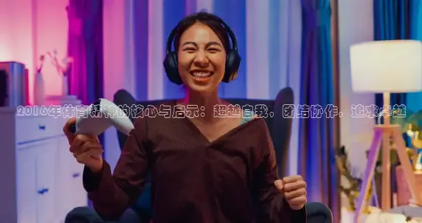 2016年体育精神的核心与启示：超越自我，团结协作，追求卓越